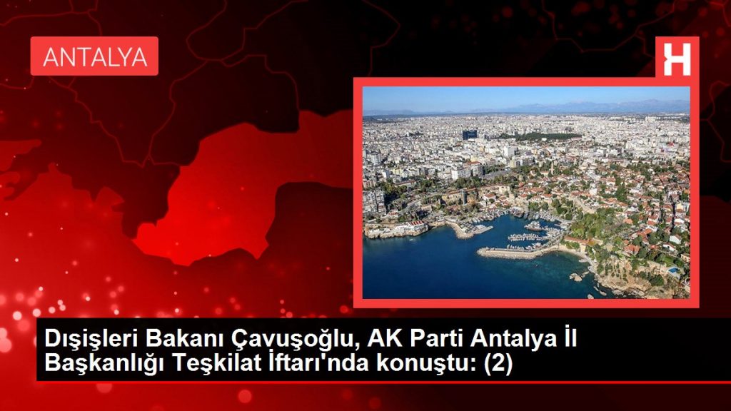 Dışişleri Bakanı Çavuşoğlu, AK Parti Antalya İl Başkanlığı Teşkilat İftarı’nda konuştu: (2)