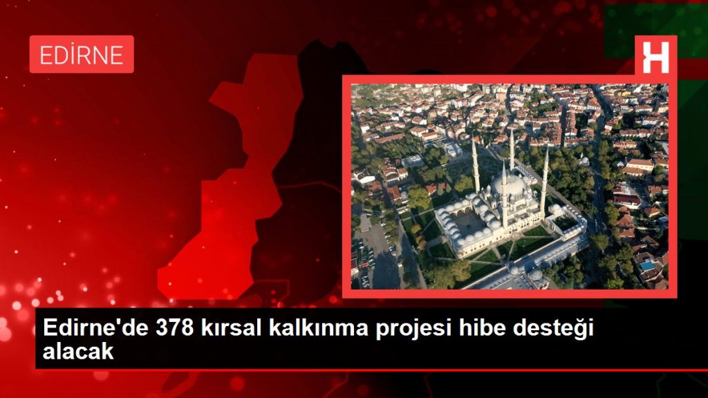 Edirne’de 378 kırsal kalkınma projesi hibe desteği alacak