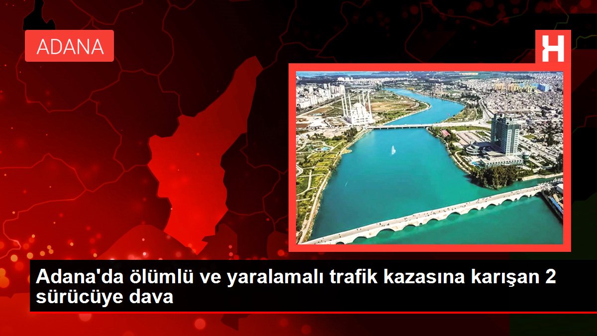 Son dakika haberi | Adana’da ölümlü ve yaralamalı trafik kazasına karışan 2 sürücüye dava