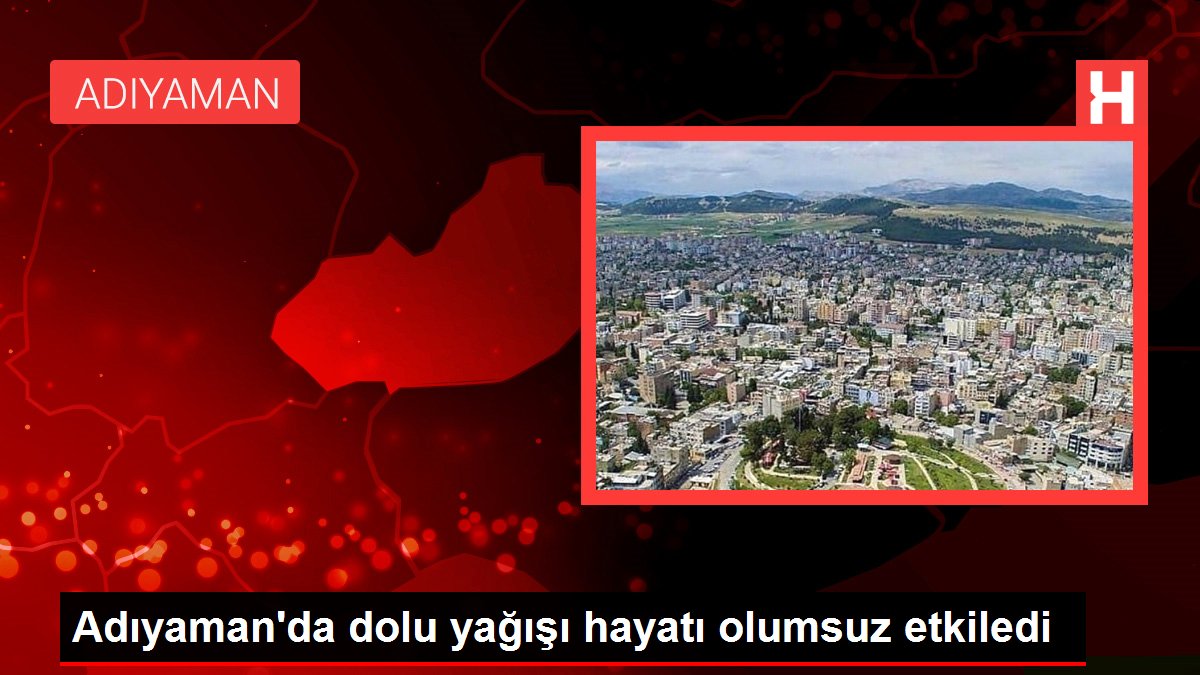 Adıyaman’da dolu yağışı hayatı olumsuz etkiledi