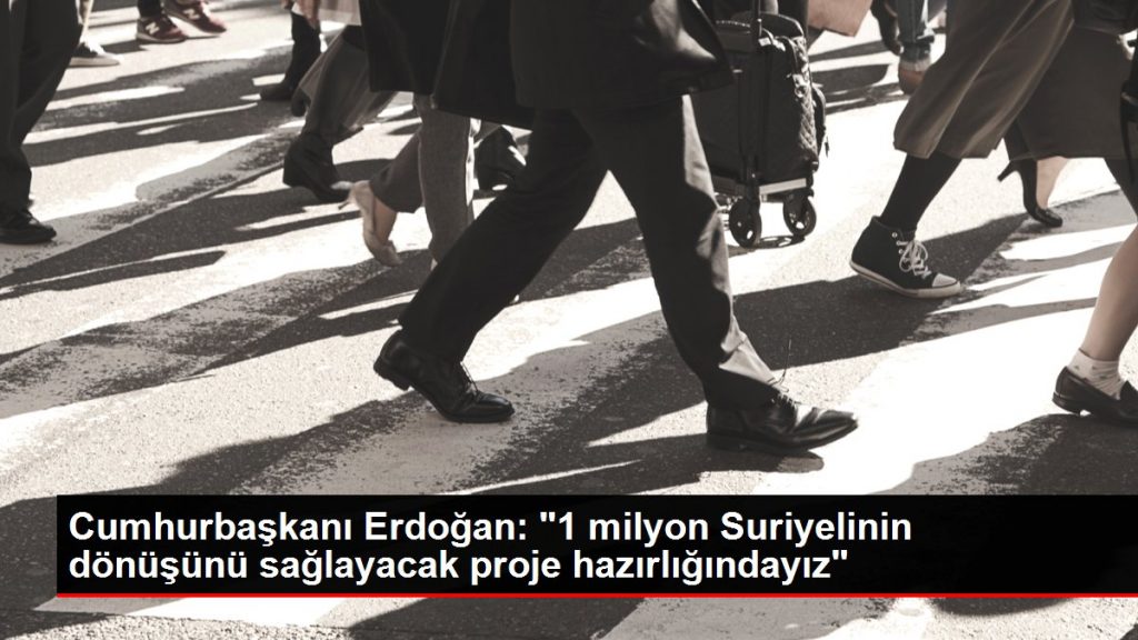 Cumhurbaşkanı Erdoğan: “1 milyon Suriyelinin dönüşünü sağlayacak proje hazırlığındayız”