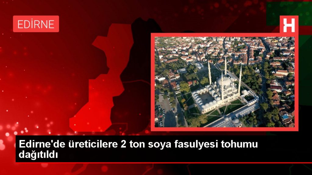 Edirne’de üreticilere 2 ton soya fasulyesi tohumu dağıtıldı