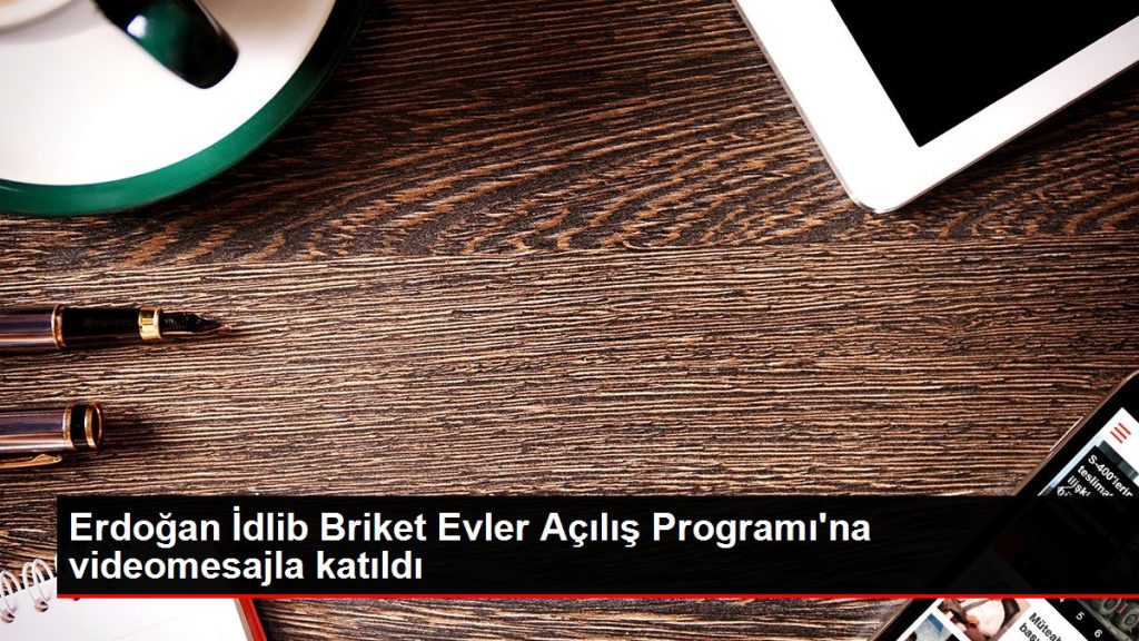 Erdoğan İdlib Briket Evler Açılış Programı’na videomesajla katıldı