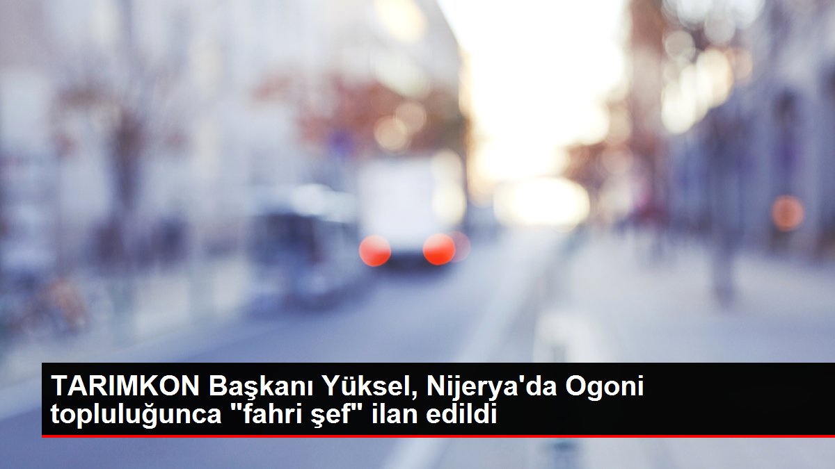 TARIMKON Başkanı Yüksel, Nijerya’da Ogoni topluluğunca “fahri şef” ilan edildi