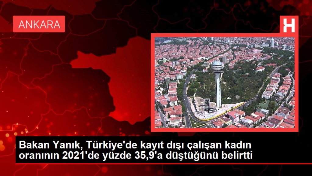 Bakan Yanık, Türkiye’de kayıt dışı çalışan kadın oranının 2021’de yüzde 35,9’a düştüğünü belirtti