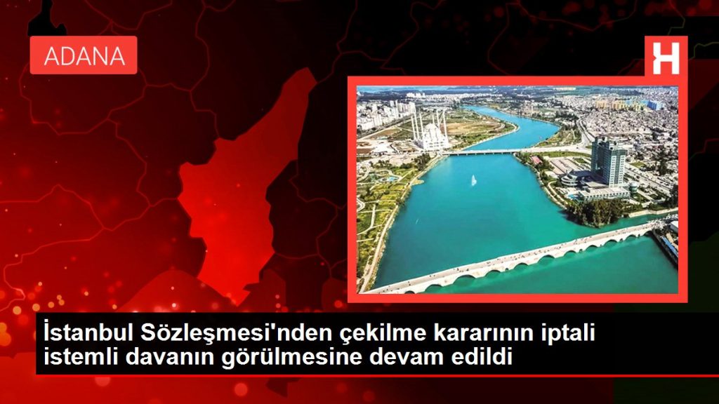 İstanbul Sözleşmesi’nden çekilme kararının iptali istemli davanın görülmesine devam edildi