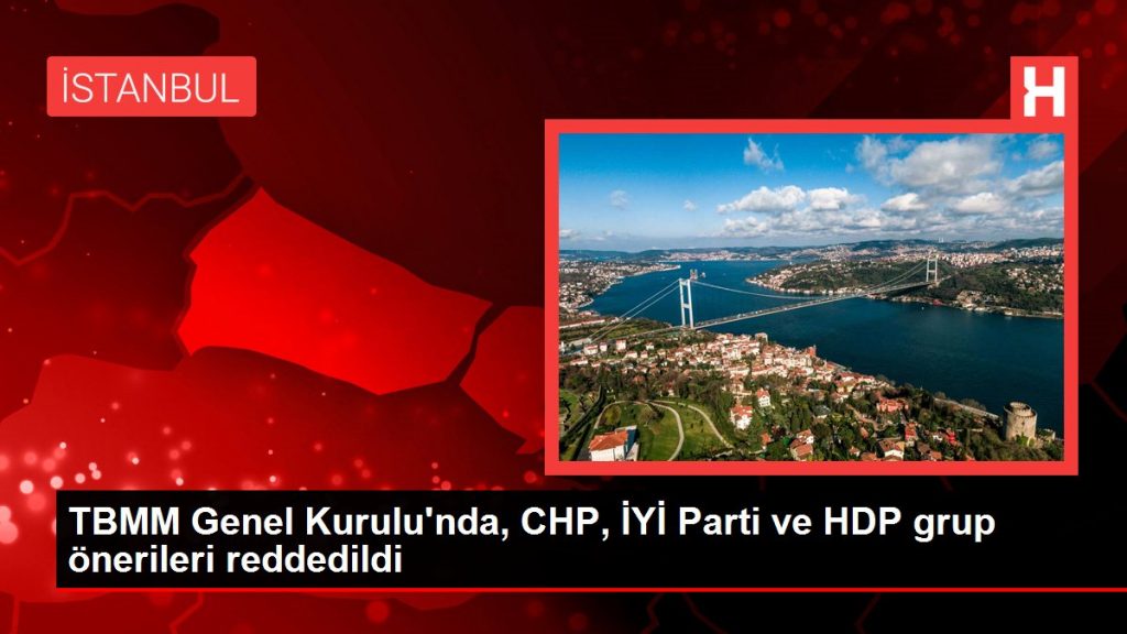 TBMM Genel Kurulu’nda, CHP, İYİ Parti ve HDP grup önerileri reddedildi