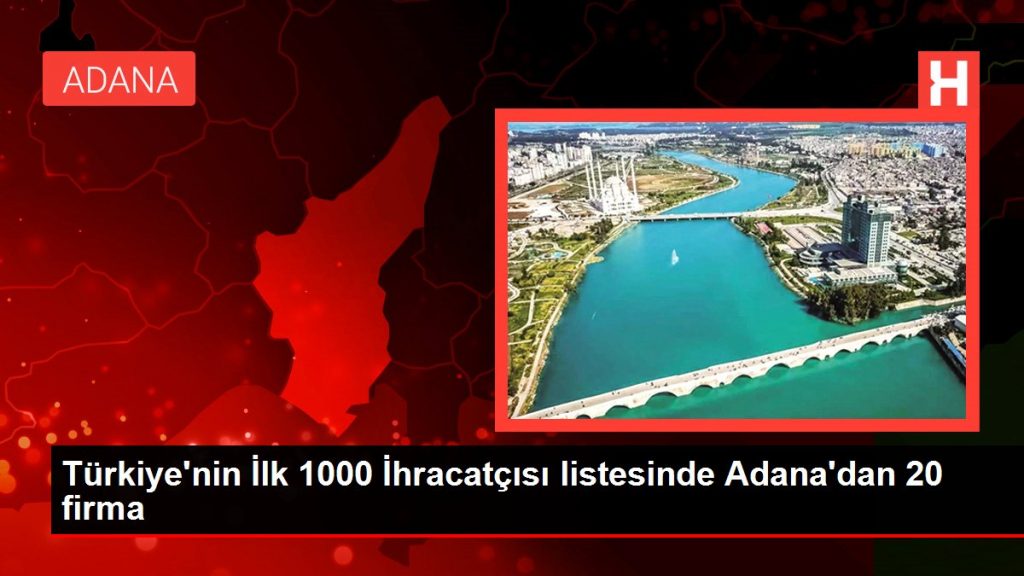 Türkiye’nin İlk 1000 İhracatçısı listesinde Adana’dan 20 firma