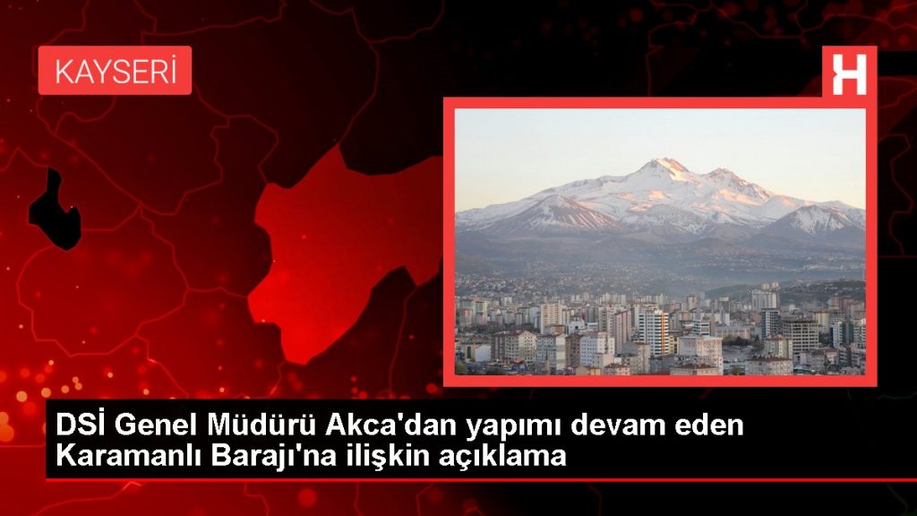 Karaman haberleri! DSİ Genel Müdürü Akca’dan yapımı devam eden Karamanlı Barajı’na ilişkin açıklama