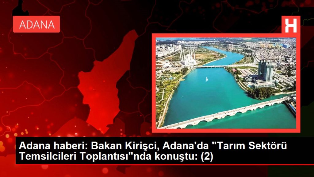 Adana haberi: Bakan Kirişci, Adana’da “Tarım Sektörü Temsilcileri Toplantısı”nda konuştu: (2)